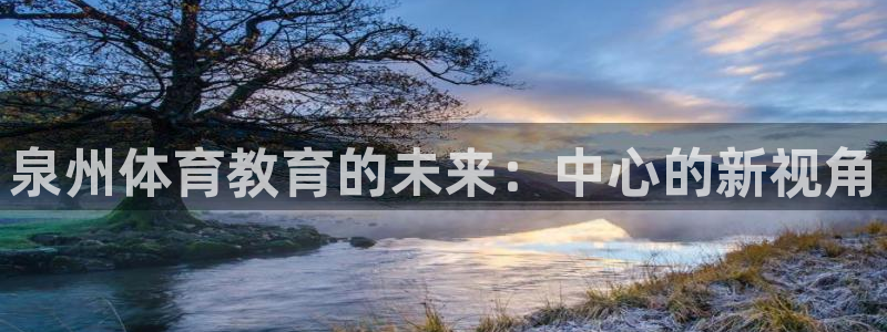 3377体育官网下载开户:泉州体育教育的未来:中心的新视角